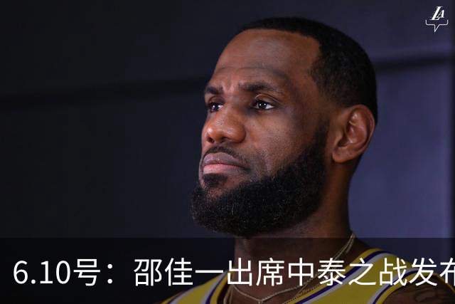 6.10号：邵佳一出席中泰之战发布会，透露泰国队将派出最强阵容迎战中国男足，赛事备受关注